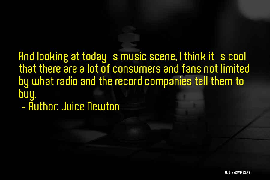 Juice Newton Quotes: And Looking At Today's Music Scene, I Think It's Cool That There Are A Lot Of Consumers And Fans Not