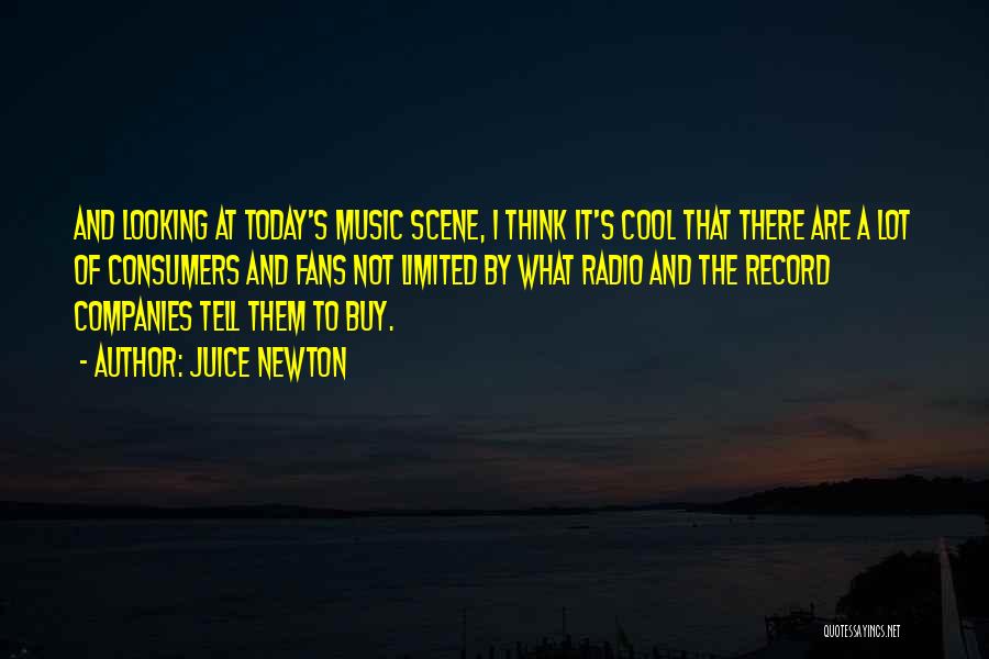 Juice Newton Quotes: And Looking At Today's Music Scene, I Think It's Cool That There Are A Lot Of Consumers And Fans Not