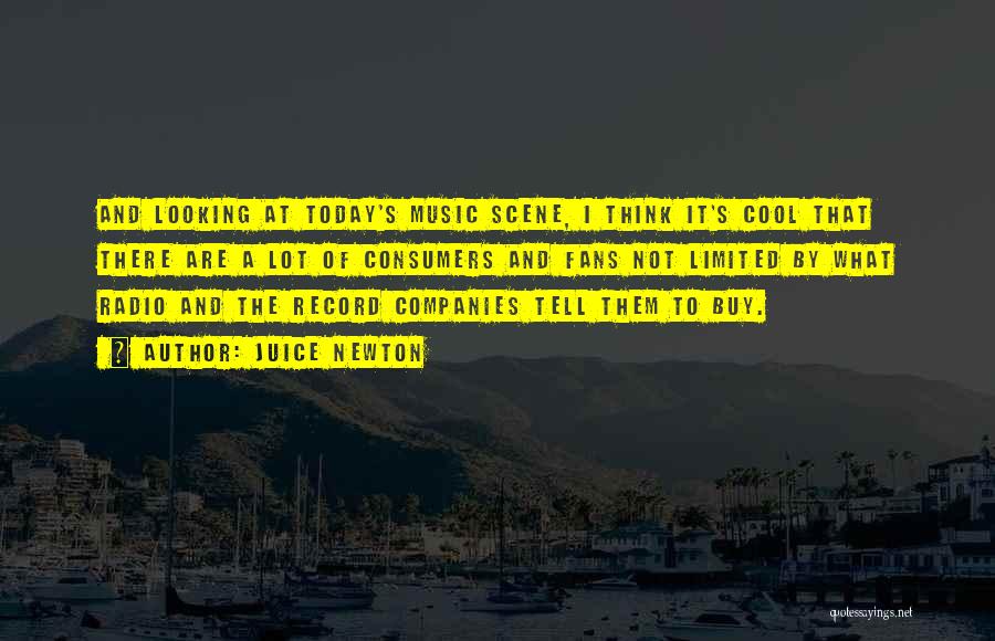 Juice Newton Quotes: And Looking At Today's Music Scene, I Think It's Cool That There Are A Lot Of Consumers And Fans Not