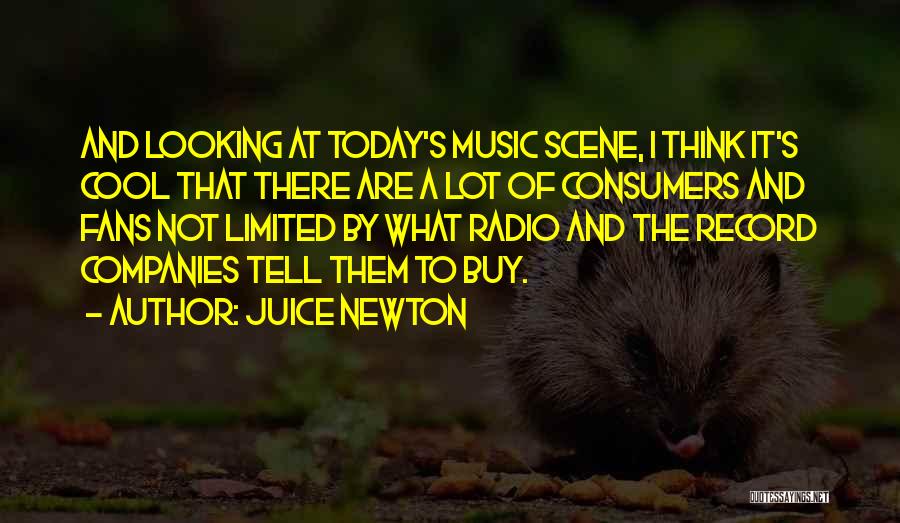 Juice Newton Quotes: And Looking At Today's Music Scene, I Think It's Cool That There Are A Lot Of Consumers And Fans Not