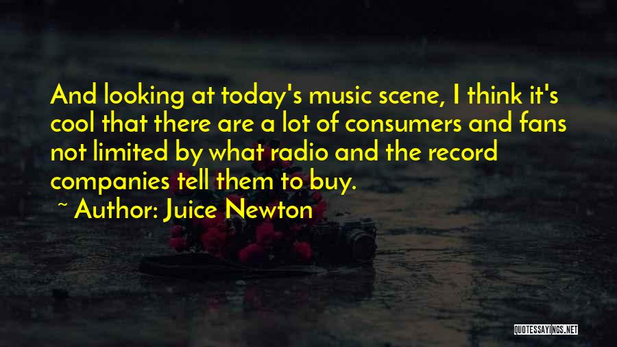 Juice Newton Quotes: And Looking At Today's Music Scene, I Think It's Cool That There Are A Lot Of Consumers And Fans Not