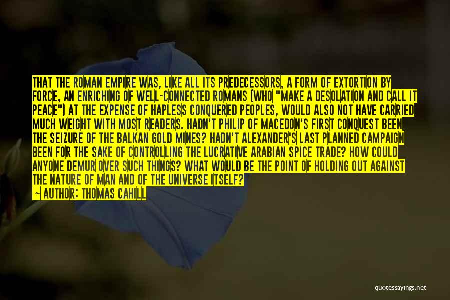 Thomas Cahill Quotes: That The Roman Empire Was, Like All Its Predecessors, A Form Of Extortion By Force, An Enriching Of Well-connected Romans