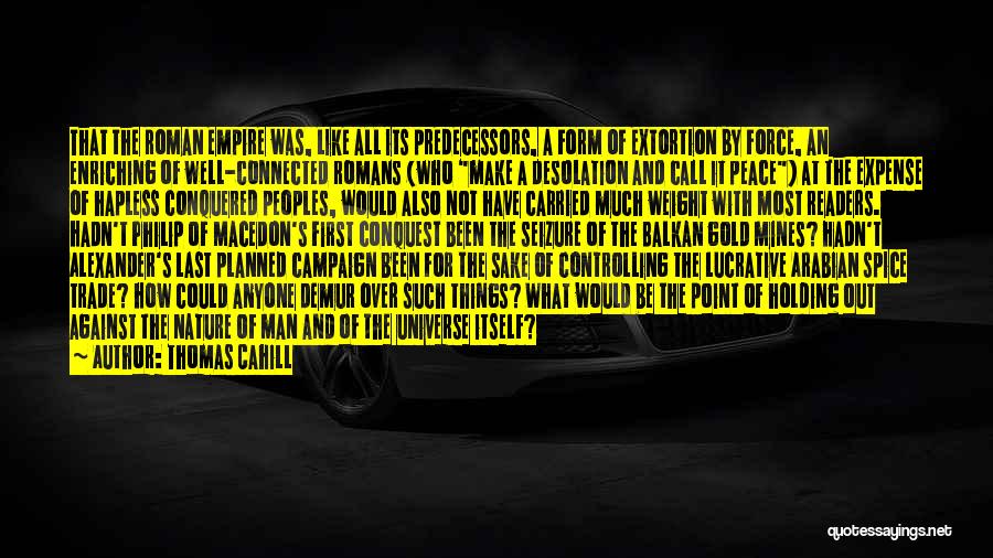 Thomas Cahill Quotes: That The Roman Empire Was, Like All Its Predecessors, A Form Of Extortion By Force, An Enriching Of Well-connected Romans