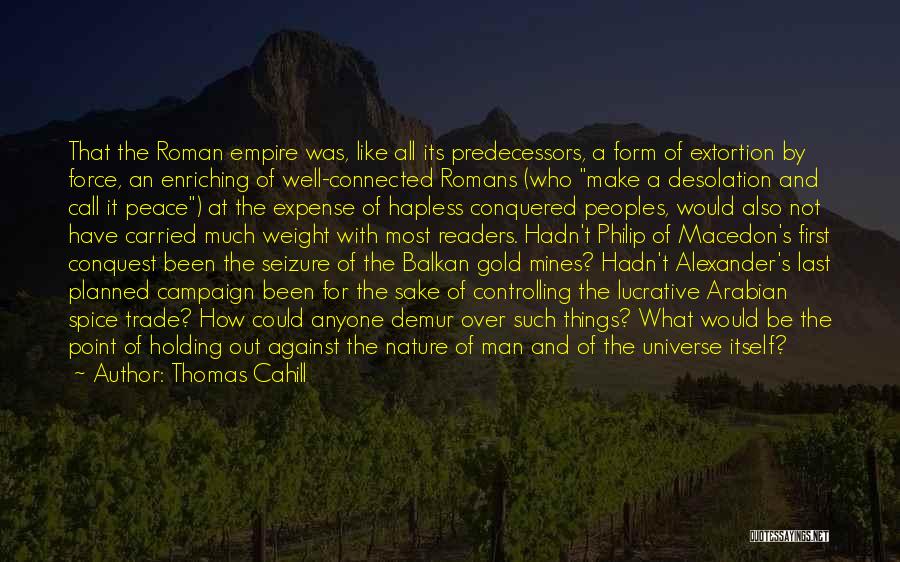 Thomas Cahill Quotes: That The Roman Empire Was, Like All Its Predecessors, A Form Of Extortion By Force, An Enriching Of Well-connected Romans