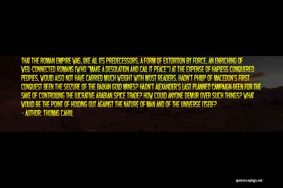 Thomas Cahill Quotes: That The Roman Empire Was, Like All Its Predecessors, A Form Of Extortion By Force, An Enriching Of Well-connected Romans