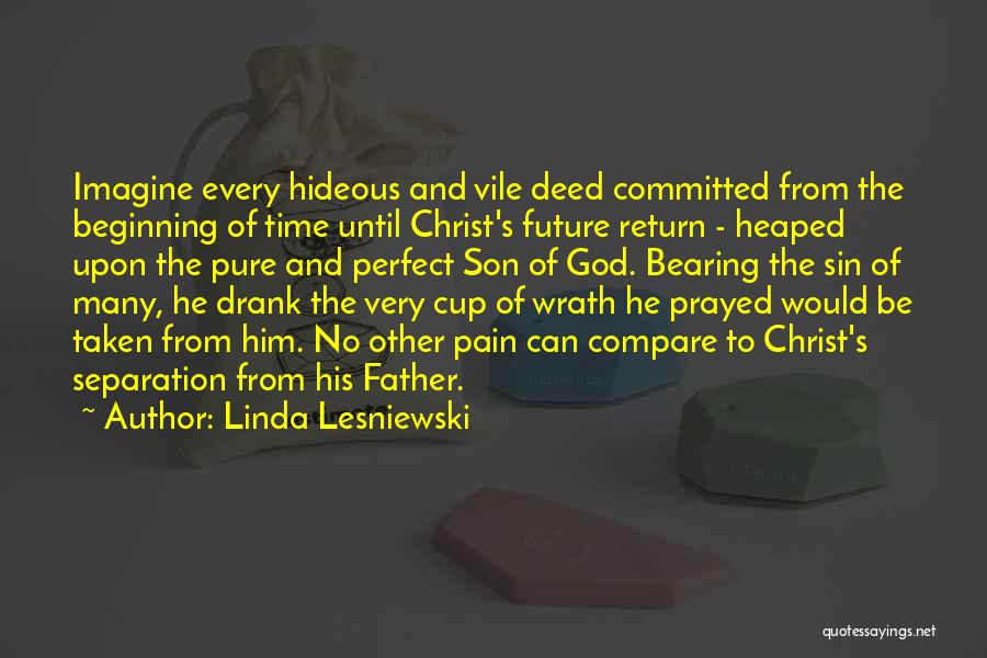 Linda Lesniewski Quotes: Imagine Every Hideous And Vile Deed Committed From The Beginning Of Time Until Christ's Future Return - Heaped Upon The