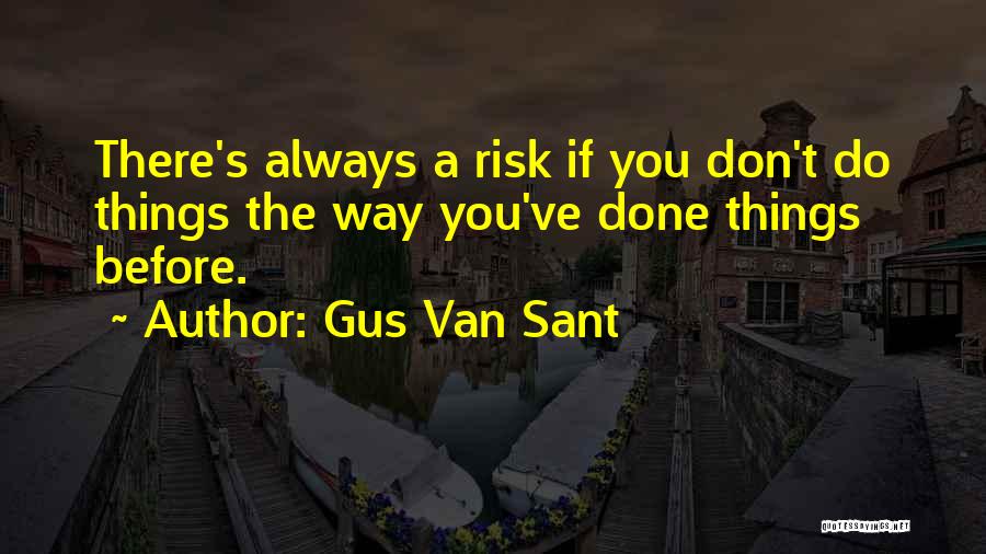 Gus Van Sant Quotes: There's Always A Risk If You Don't Do Things The Way You've Done Things Before.