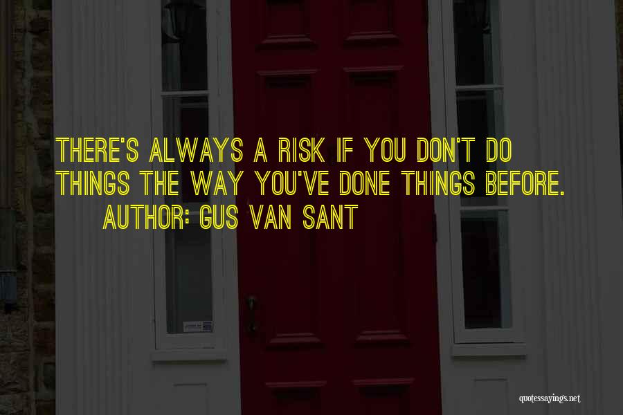 Gus Van Sant Quotes: There's Always A Risk If You Don't Do Things The Way You've Done Things Before.