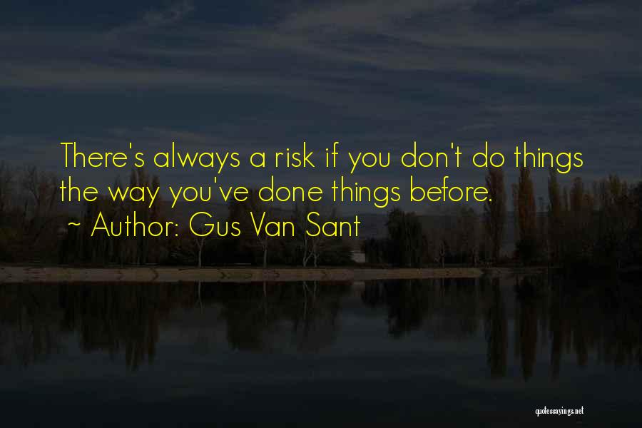 Gus Van Sant Quotes: There's Always A Risk If You Don't Do Things The Way You've Done Things Before.