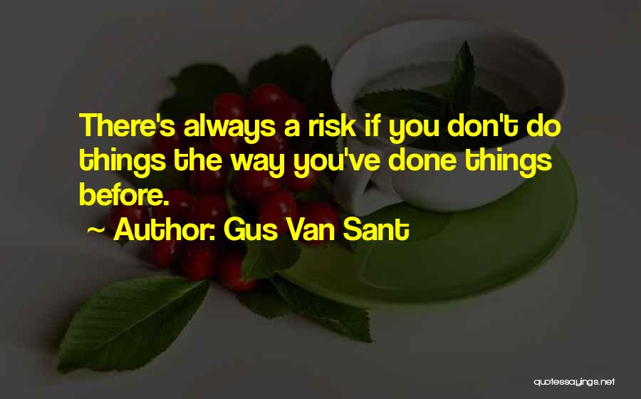 Gus Van Sant Quotes: There's Always A Risk If You Don't Do Things The Way You've Done Things Before.