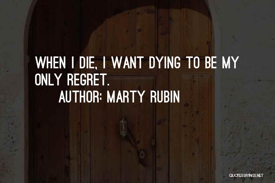 Marty Rubin Quotes: When I Die, I Want Dying To Be My Only Regret.