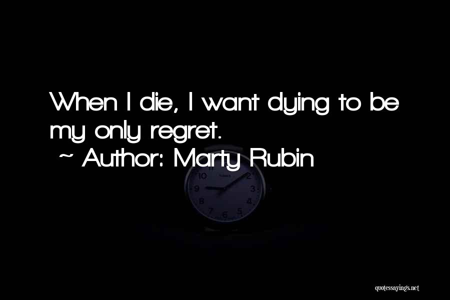 Marty Rubin Quotes: When I Die, I Want Dying To Be My Only Regret.