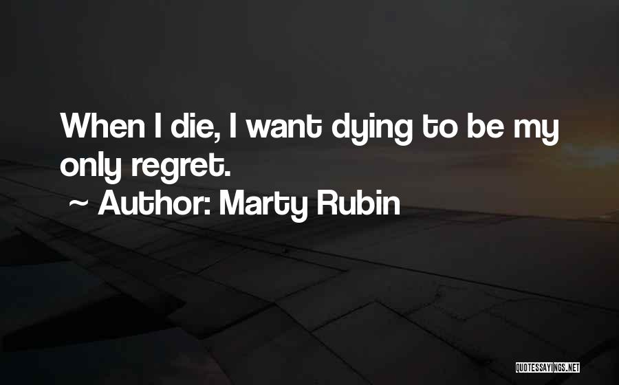 Marty Rubin Quotes: When I Die, I Want Dying To Be My Only Regret.