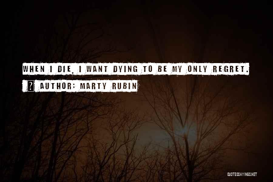 Marty Rubin Quotes: When I Die, I Want Dying To Be My Only Regret.