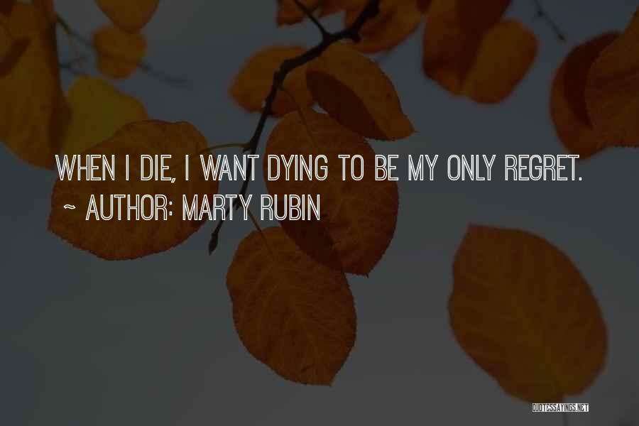 Marty Rubin Quotes: When I Die, I Want Dying To Be My Only Regret.