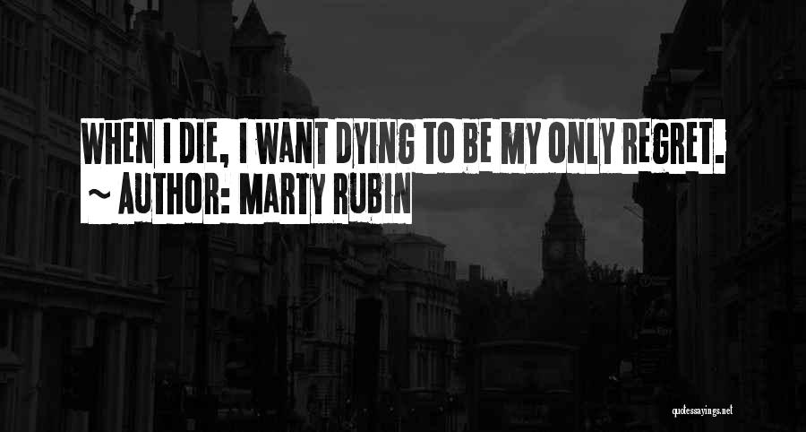 Marty Rubin Quotes: When I Die, I Want Dying To Be My Only Regret.