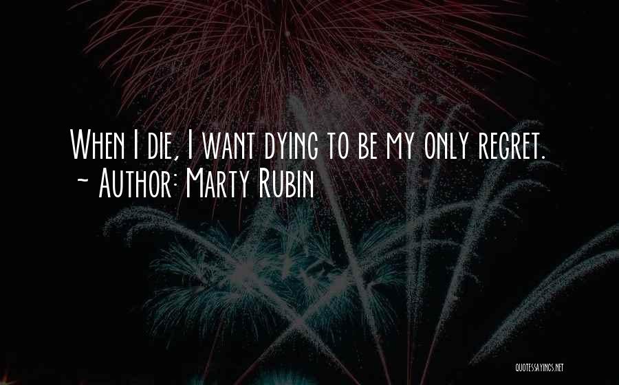 Marty Rubin Quotes: When I Die, I Want Dying To Be My Only Regret.