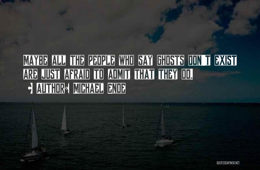 Michael Ende Quotes: Maybe All The People Who Say Ghosts Don't Exist Are Just Afraid To Admit That They Do.