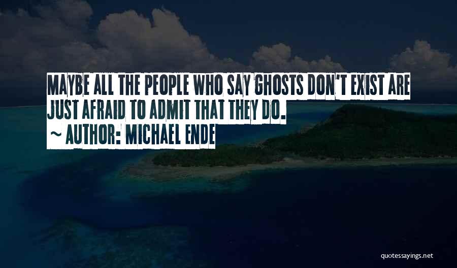 Michael Ende Quotes: Maybe All The People Who Say Ghosts Don't Exist Are Just Afraid To Admit That They Do.