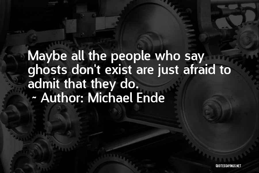 Michael Ende Quotes: Maybe All The People Who Say Ghosts Don't Exist Are Just Afraid To Admit That They Do.