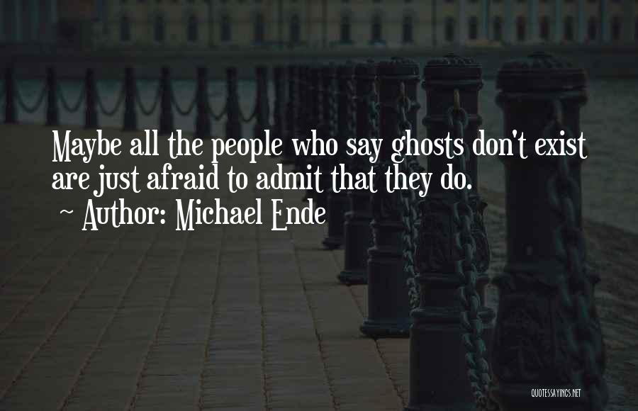 Michael Ende Quotes: Maybe All The People Who Say Ghosts Don't Exist Are Just Afraid To Admit That They Do.