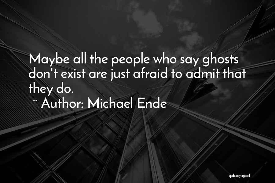 Michael Ende Quotes: Maybe All The People Who Say Ghosts Don't Exist Are Just Afraid To Admit That They Do.