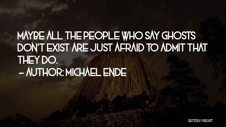 Michael Ende Quotes: Maybe All The People Who Say Ghosts Don't Exist Are Just Afraid To Admit That They Do.