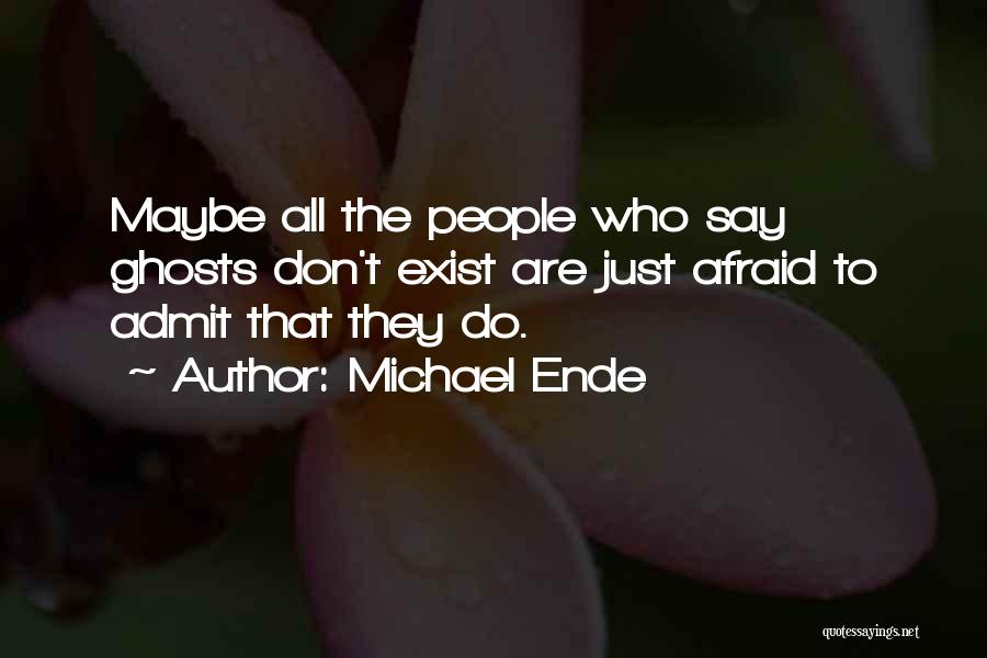 Michael Ende Quotes: Maybe All The People Who Say Ghosts Don't Exist Are Just Afraid To Admit That They Do.