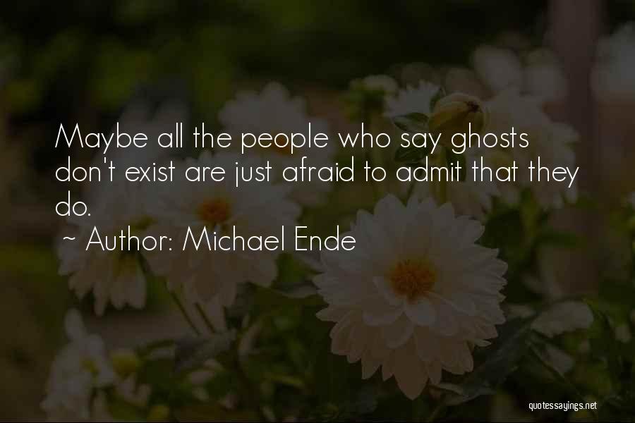 Michael Ende Quotes: Maybe All The People Who Say Ghosts Don't Exist Are Just Afraid To Admit That They Do.