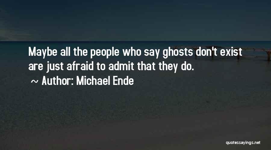 Michael Ende Quotes: Maybe All The People Who Say Ghosts Don't Exist Are Just Afraid To Admit That They Do.