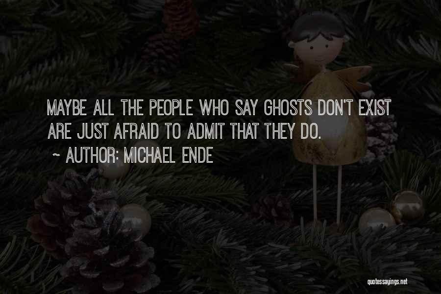 Michael Ende Quotes: Maybe All The People Who Say Ghosts Don't Exist Are Just Afraid To Admit That They Do.