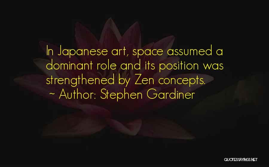 Stephen Gardiner Quotes: In Japanese Art, Space Assumed A Dominant Role And Its Position Was Strengthened By Zen Concepts.