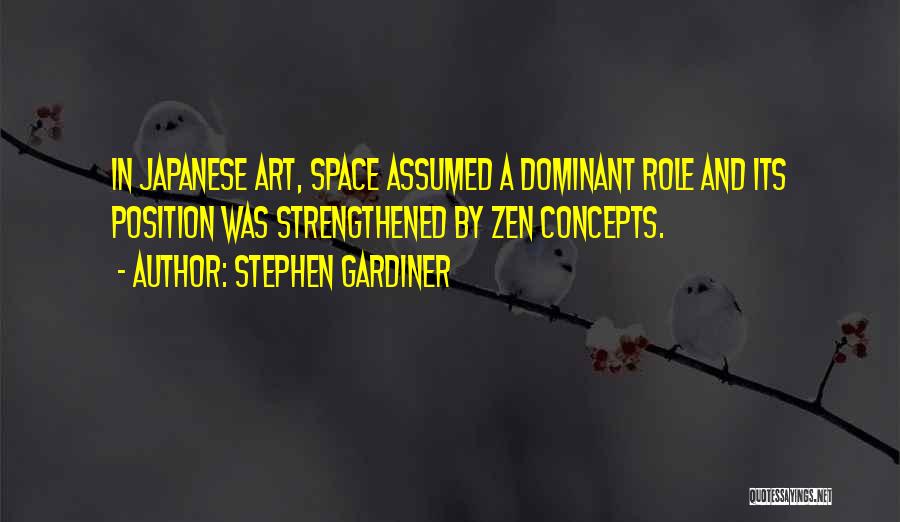 Stephen Gardiner Quotes: In Japanese Art, Space Assumed A Dominant Role And Its Position Was Strengthened By Zen Concepts.