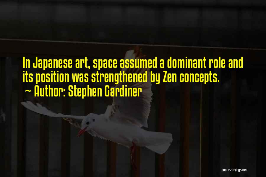 Stephen Gardiner Quotes: In Japanese Art, Space Assumed A Dominant Role And Its Position Was Strengthened By Zen Concepts.