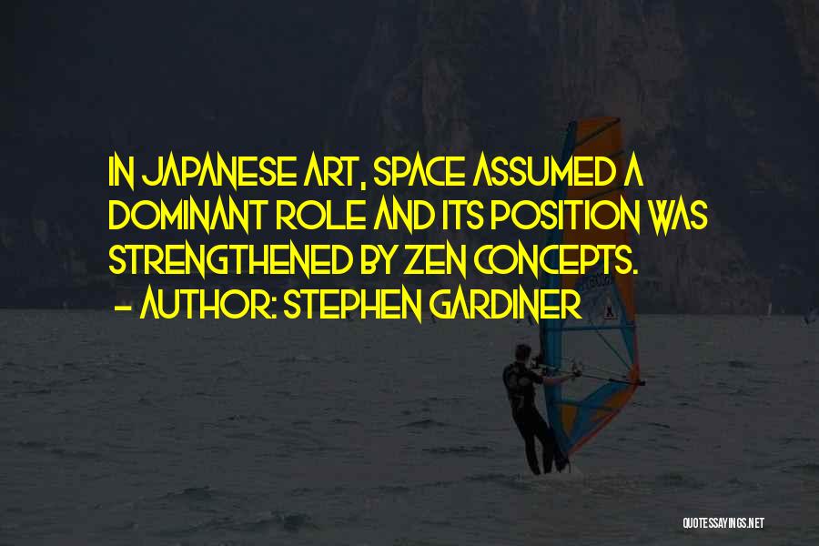 Stephen Gardiner Quotes: In Japanese Art, Space Assumed A Dominant Role And Its Position Was Strengthened By Zen Concepts.