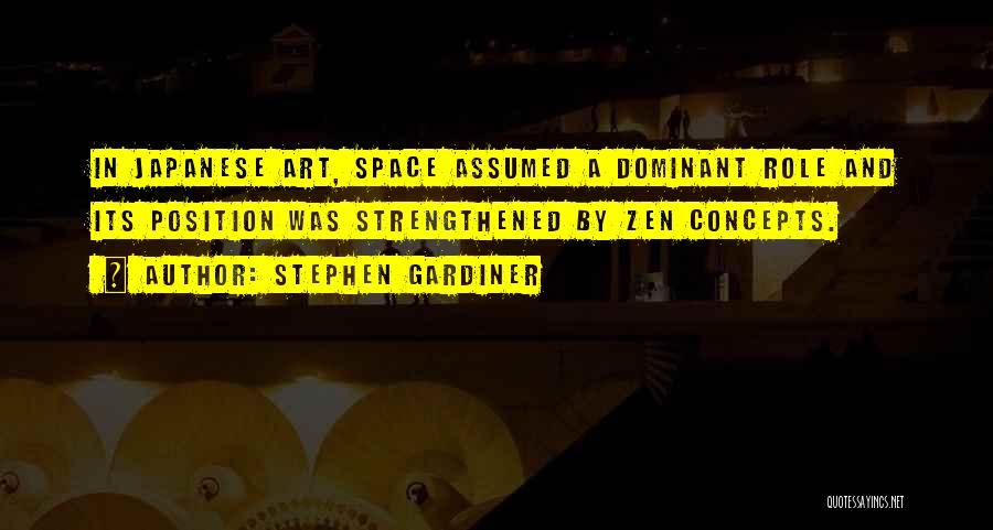 Stephen Gardiner Quotes: In Japanese Art, Space Assumed A Dominant Role And Its Position Was Strengthened By Zen Concepts.