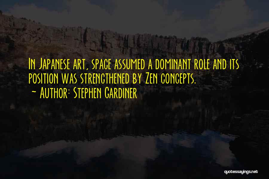 Stephen Gardiner Quotes: In Japanese Art, Space Assumed A Dominant Role And Its Position Was Strengthened By Zen Concepts.