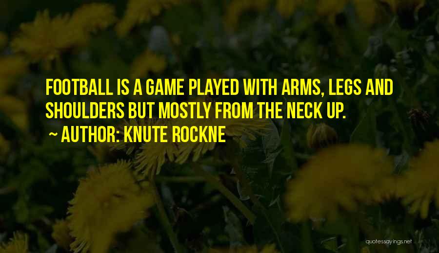 Knute Rockne Quotes: Football Is A Game Played With Arms, Legs And Shoulders But Mostly From The Neck Up.