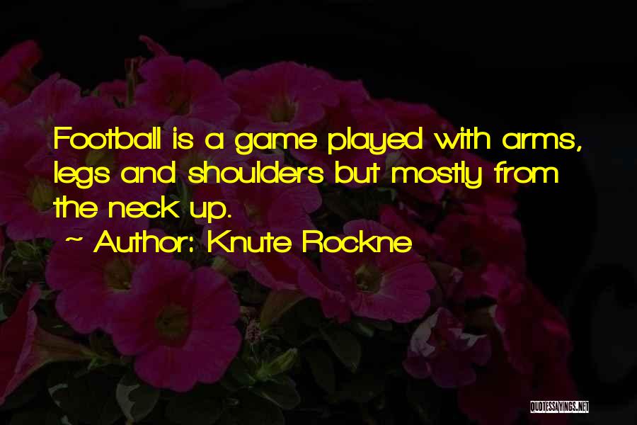 Knute Rockne Quotes: Football Is A Game Played With Arms, Legs And Shoulders But Mostly From The Neck Up.