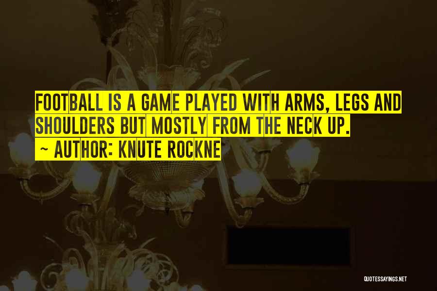 Knute Rockne Quotes: Football Is A Game Played With Arms, Legs And Shoulders But Mostly From The Neck Up.