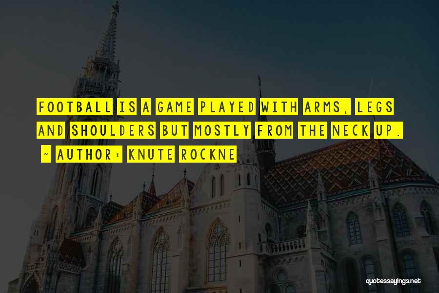 Knute Rockne Quotes: Football Is A Game Played With Arms, Legs And Shoulders But Mostly From The Neck Up.