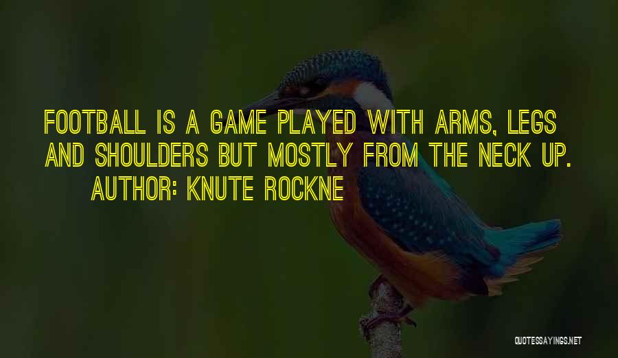 Knute Rockne Quotes: Football Is A Game Played With Arms, Legs And Shoulders But Mostly From The Neck Up.