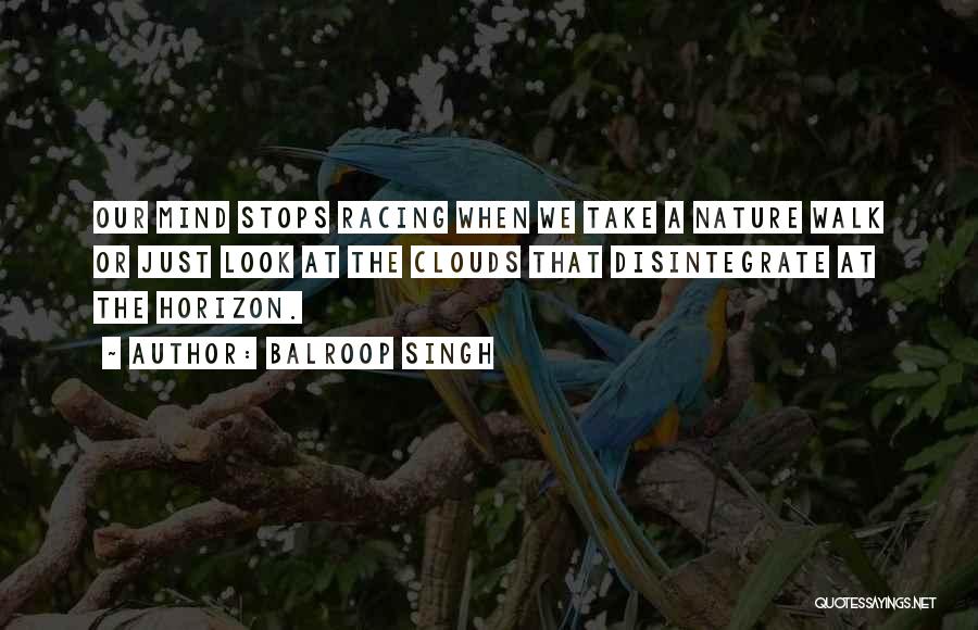 Balroop Singh Quotes: Our Mind Stops Racing When We Take A Nature Walk Or Just Look At The Clouds That Disintegrate At The