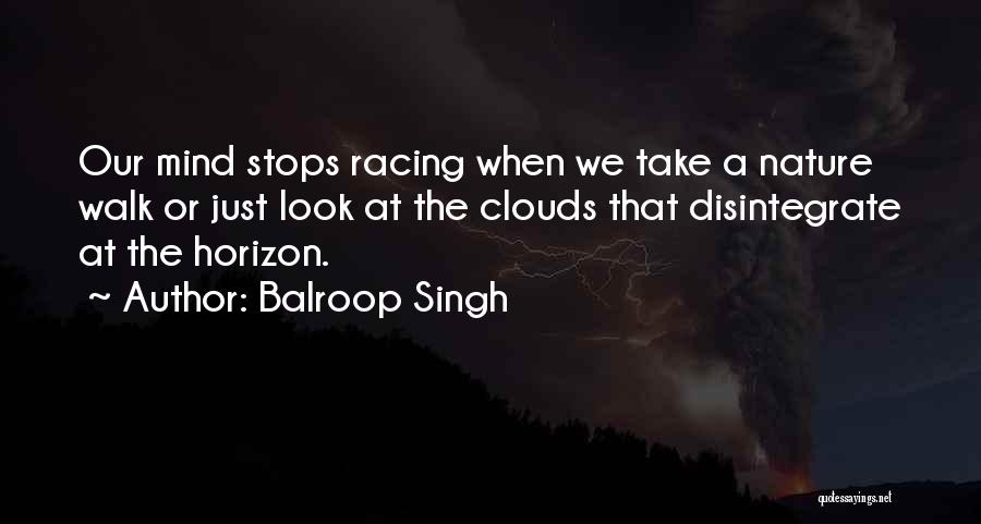 Balroop Singh Quotes: Our Mind Stops Racing When We Take A Nature Walk Or Just Look At The Clouds That Disintegrate At The