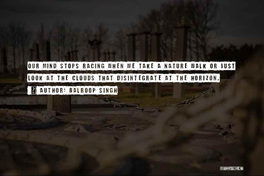 Balroop Singh Quotes: Our Mind Stops Racing When We Take A Nature Walk Or Just Look At The Clouds That Disintegrate At The