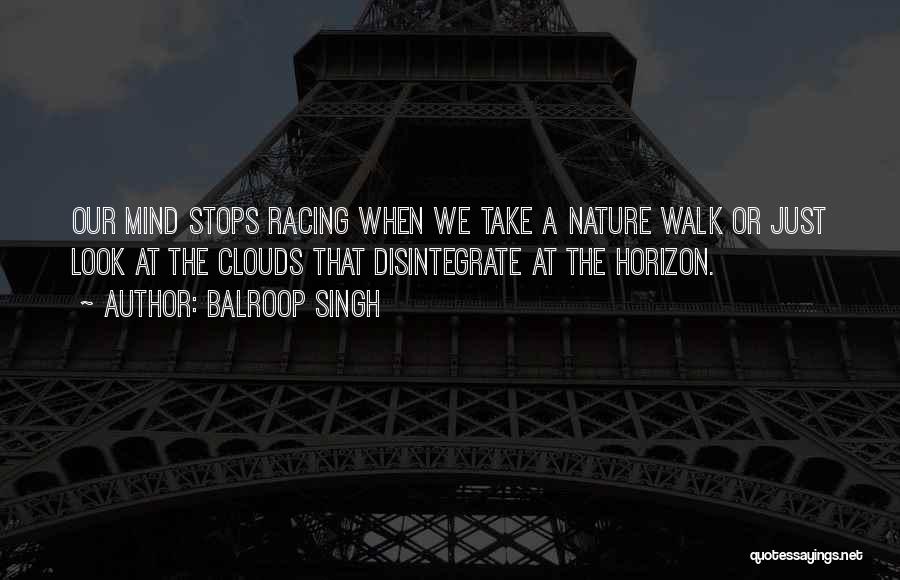 Balroop Singh Quotes: Our Mind Stops Racing When We Take A Nature Walk Or Just Look At The Clouds That Disintegrate At The