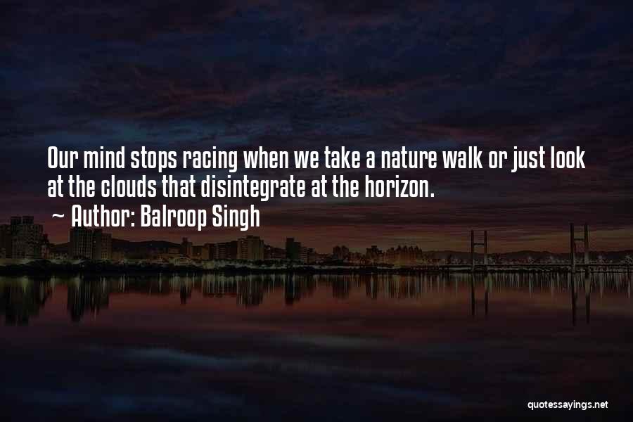 Balroop Singh Quotes: Our Mind Stops Racing When We Take A Nature Walk Or Just Look At The Clouds That Disintegrate At The