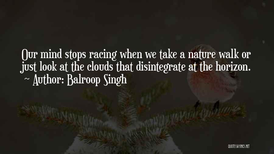 Balroop Singh Quotes: Our Mind Stops Racing When We Take A Nature Walk Or Just Look At The Clouds That Disintegrate At The