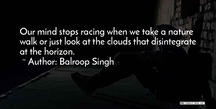 Balroop Singh Quotes: Our Mind Stops Racing When We Take A Nature Walk Or Just Look At The Clouds That Disintegrate At The