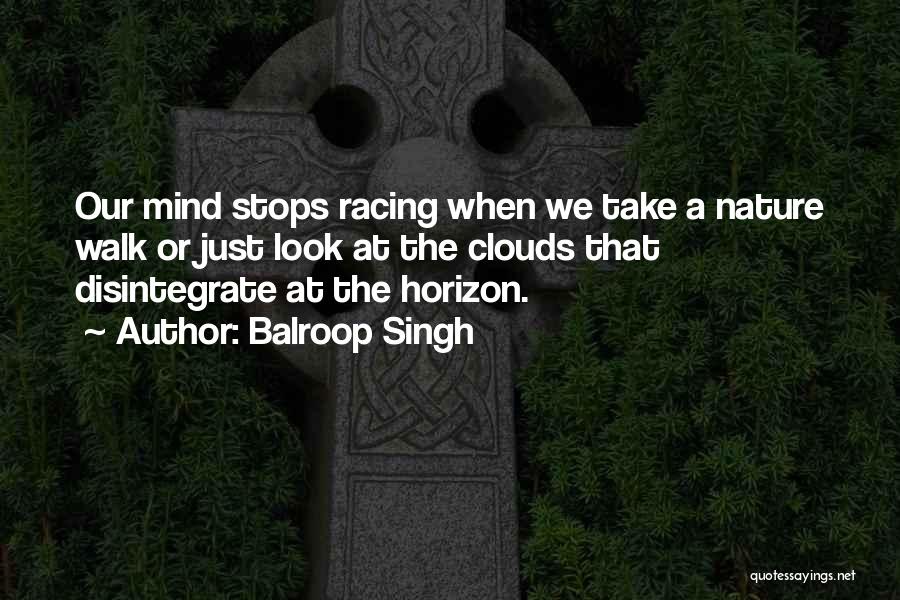 Balroop Singh Quotes: Our Mind Stops Racing When We Take A Nature Walk Or Just Look At The Clouds That Disintegrate At The